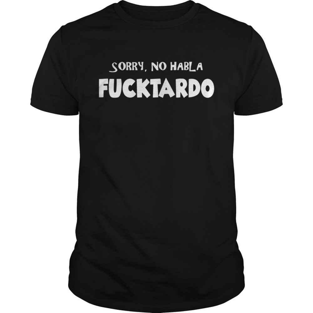 Sorry No Hablo Fucktardo Shirt